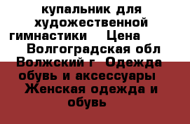 купальник для художественной гимнастики  › Цена ­ 8 000 - Волгоградская обл., Волжский г. Одежда, обувь и аксессуары » Женская одежда и обувь   